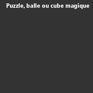 Puzzle, balle ou cube magiquePuzzle, balle ou cube...